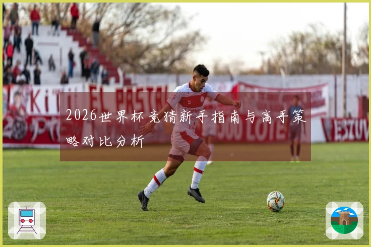2026世界杯竞猜新手指南与高手策略对比分析