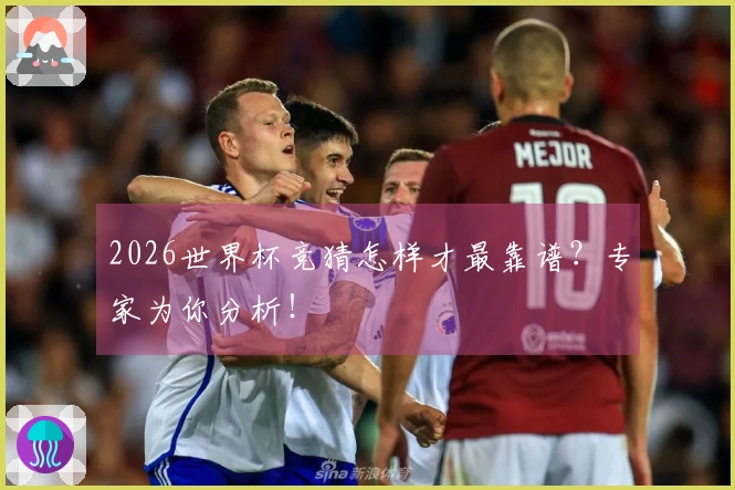 2026世界杯竞猜怎样才最靠谱？专家为你分析！
