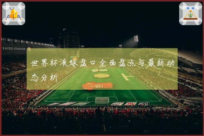 世界杯滚球盘口全面盘点与最新动态分析