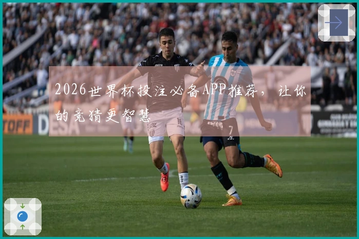 2026世界杯投注必备APP推荐，让你的竞猜更智慧