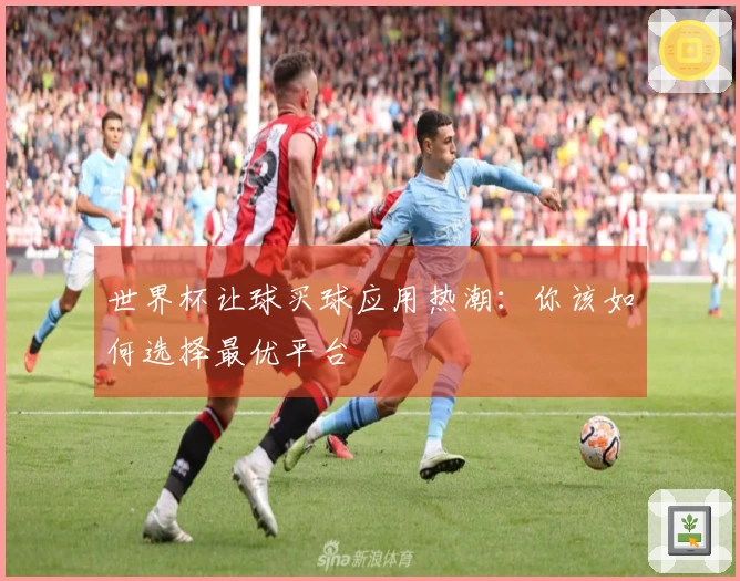 世界杯让球买球应用热潮：你该如何选择最优平台