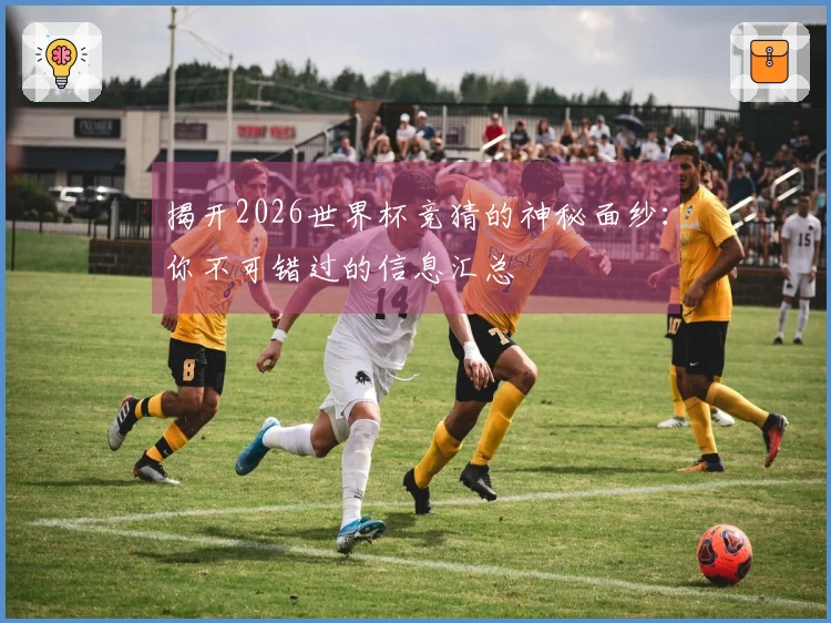 揭开2026世界杯竞猜的神秘面纱：你不可错过的信息汇总