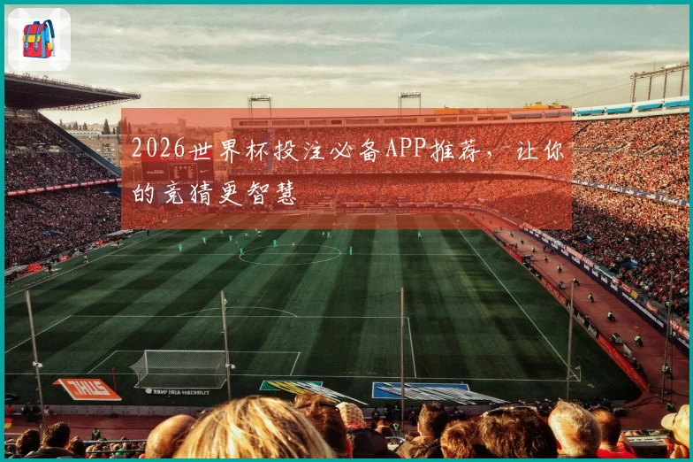 2026世界杯投注必备APP推荐，让你的竞猜更智慧