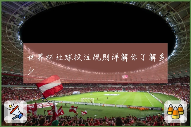 世界杯让球投注规则详解你了解多少