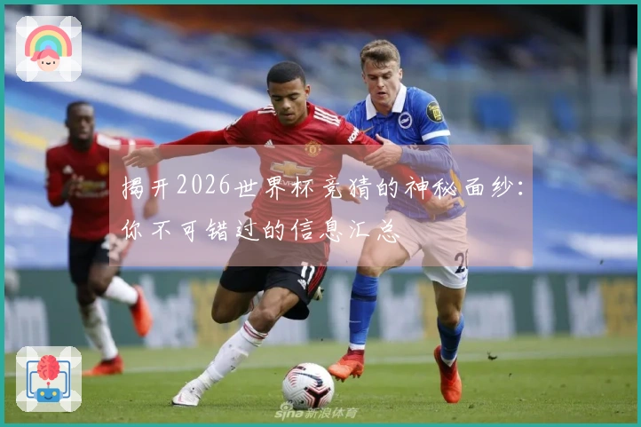 揭开2026世界杯竞猜的神秘面纱：你不可错过的信息汇总