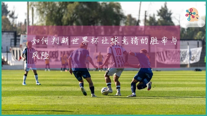 如何判断世界杯让球竞猜的胜率与风险