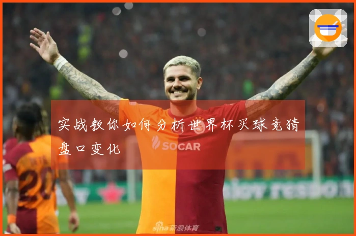 实战教你如何分析世界杯买球竞猜盘口变化